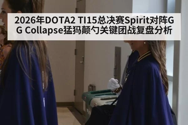 2026年DOTA2 TI15总决赛Spirit对阵GG Collapse猛犸颠勺关键团战复盘分析