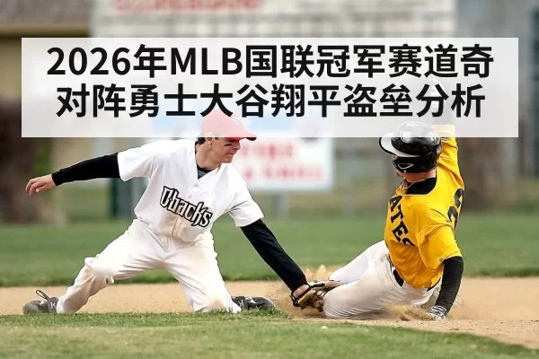 2026年MLB国联冠军赛道奇对阵勇士大谷翔平盗垒分析